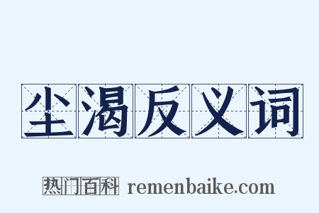 尘渴反义词是什么意思的图片